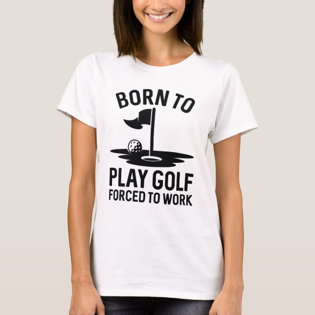 Born To Golf Forced To Work T-Shirt (Front)