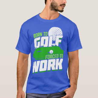 Born To Golf Forced To Work  T-Shirt