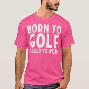 Born To Golf Forced Work Funny Golfing Golfer Dad T-Shirt