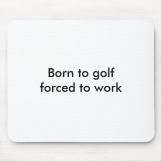 Born to golfforced to work mouse mat