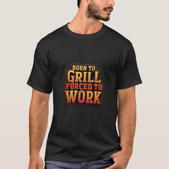Born to Grill Forced to work T-Shirt (Front)
