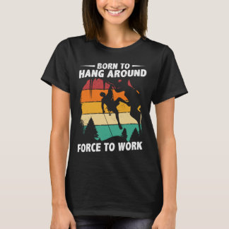 Born To Hang Arround Forced To Work Climbing Bould T-Shirt