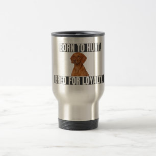 Born to Hunt. Bred for Loyalty. Vizsla Stainless Travel Mug
