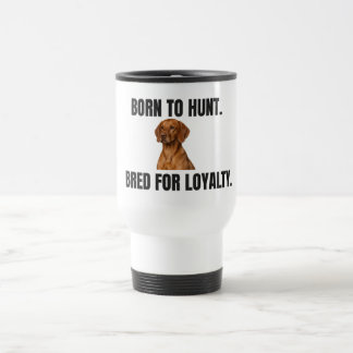 Born to Hunt. Bred for Loyalty. Vizsla Travel Mug
