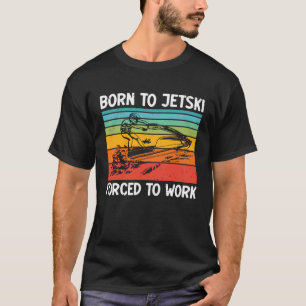 Born To Jetski Forced To Work Jetski Life Jet Ski T-Shirt