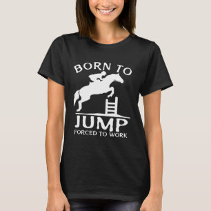 Born To Jump Forced To Work Show Jumping T-Shirt