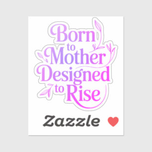 Born to Mother Designed To Rise Quote Sticker