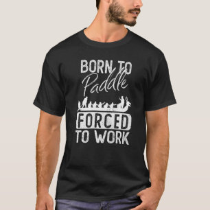 Born To Paddle Forced To Work Dragon Boat T-Shirt