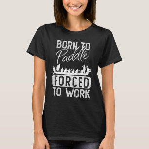 Born To Paddle Forced To Work Dragon Boat T-Shirt