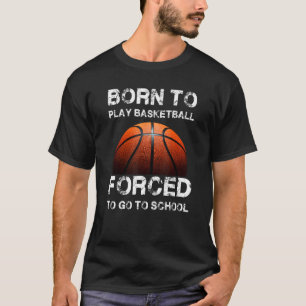 Born To Play Basketball Forced To Go To School T-Shirt
