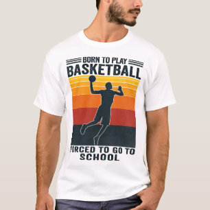 Born To Play Basketball Forced To Go To School T-Shirt