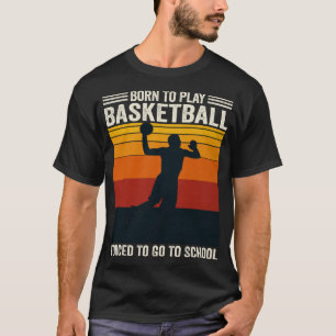 Born To Play Basketball Forced To Go To School T-Shirt
