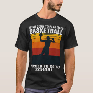 Born To Play Basketball Forced To Go To School T-Shirt