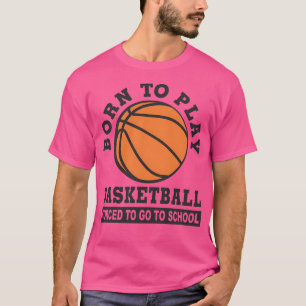 Born To Play Basketball Forced To Go To School T-Shirt