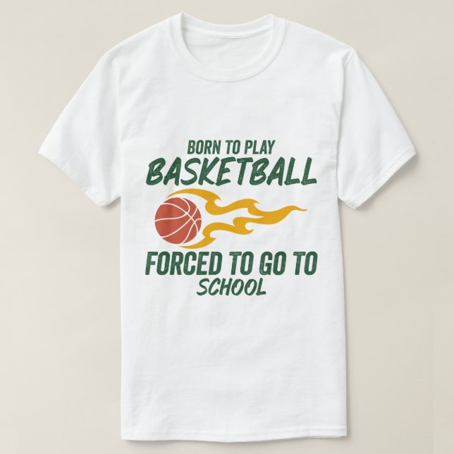Born To Play Basketball Forced To Go To School T-Shirt (Design Front)