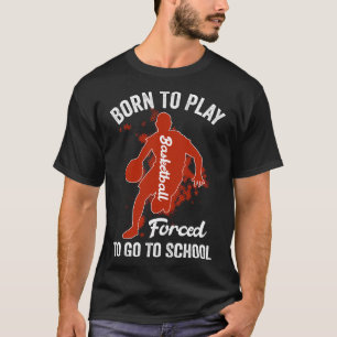 Born To Play Basketball Forced To Go To School T-Shirt
