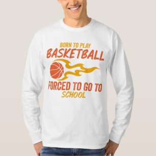 Born To Play Basketball Forced To Go To School T-Shirt