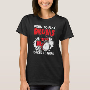 Born To Play Drums Forced To Work Drum Drummer T-Shirt