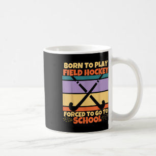 Born To Play Field Hockey Forced To Go To School H Coffee Mug