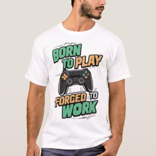 Born to Play, Forced to Work - Funny Gamer Gift T-Shirt