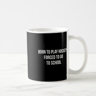 Born To Play Hockey - Forced To Go To School - Coffee Mug