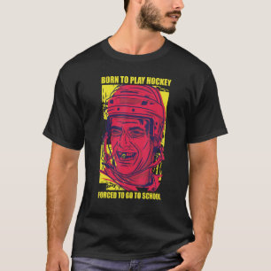 Born To Play Hockey Forced To Go To School T-Shirt