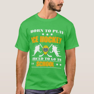 Born To Play Ice Hockey Forced To Go To School T-Shirt