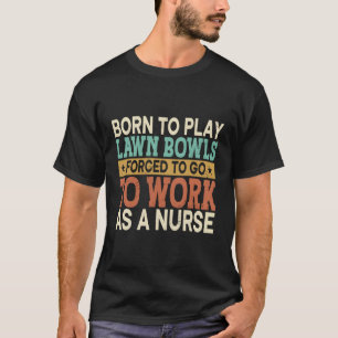 Born To Play Lawn Bowls Forced Sports Healthcare N T-Shirt