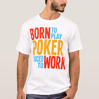 Born to Play Poker Forced to Work T-Shirt
