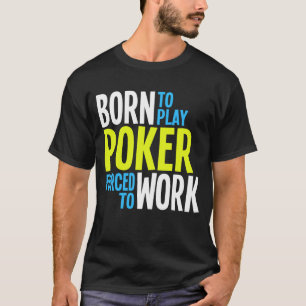 Born to Play Poker Forced to Work T-Shirt