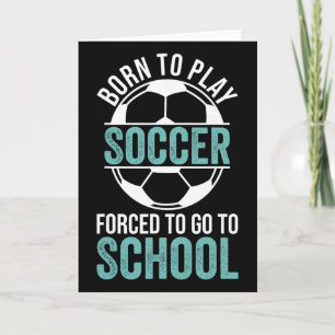 Born To Play Soccer Forced To Go To School Card