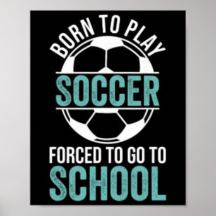 Born To Play Soccer Forced To Go To School Poster