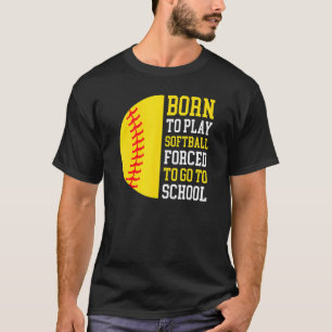 Born To Play Softball Forced To Go To School T-Shirt