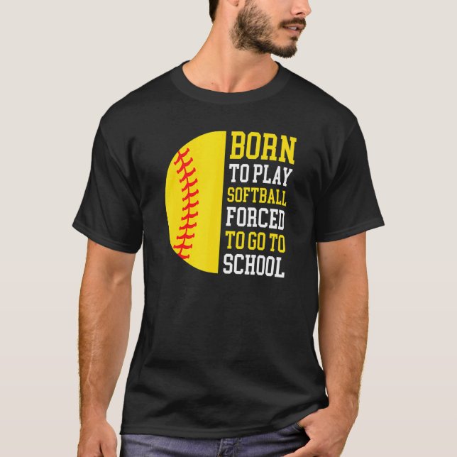 Born To Play Softball Forced To Go To School T-Shirt (Front)
