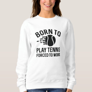 Born To Play Tennis Forced To Work Sweatshirt