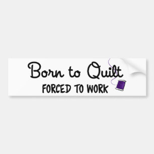 Born to Quilt Forced to Work Bumper Sticker
