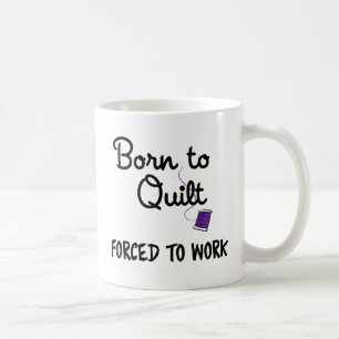 Born to Quilt, Forced to Work Mug - Cute Gift