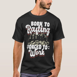Born To Rafting Forced To Work River Rafter T-Shirt