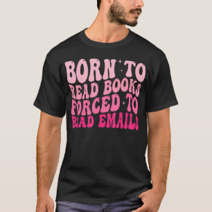 Born To Read Books Forced To Read Emails Groovy Re T-Shirt