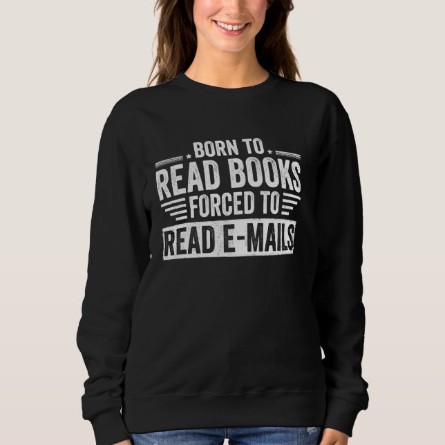 Born To Read Books Forced To Read Emails Sweatshirt (Front)