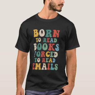 Born to Read Books, Forced to Read Emails u2013 Fu T-Shirt