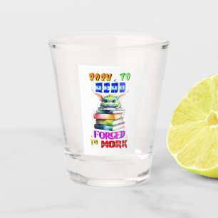 Born To Read Forced To Work Shot Glass