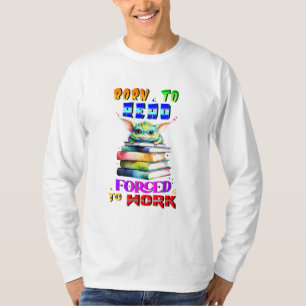 Born To Read Forced To Work T-Shirt