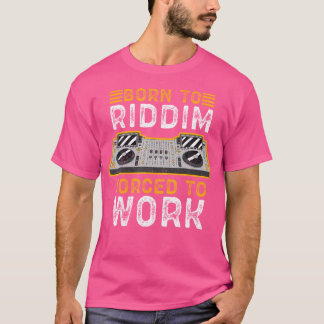 Born To Riddim Forced To Work Riddim Edm Lover T-Shirt