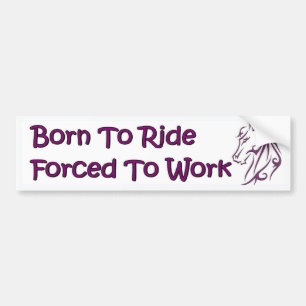 Born to ride, forced to work. Horse bumper sticker