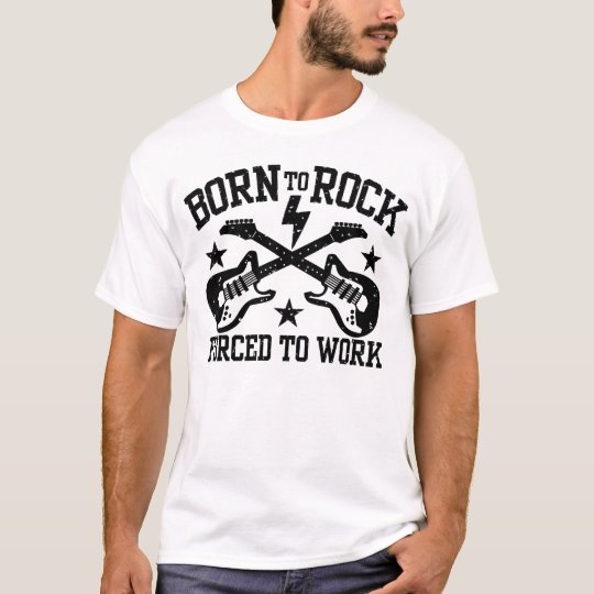 Born To Rock Forced To Work T-Shirt