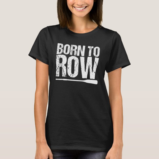 Born To Row Rower Rowing Boat Loves Boat Racing T-Shirt (Front)