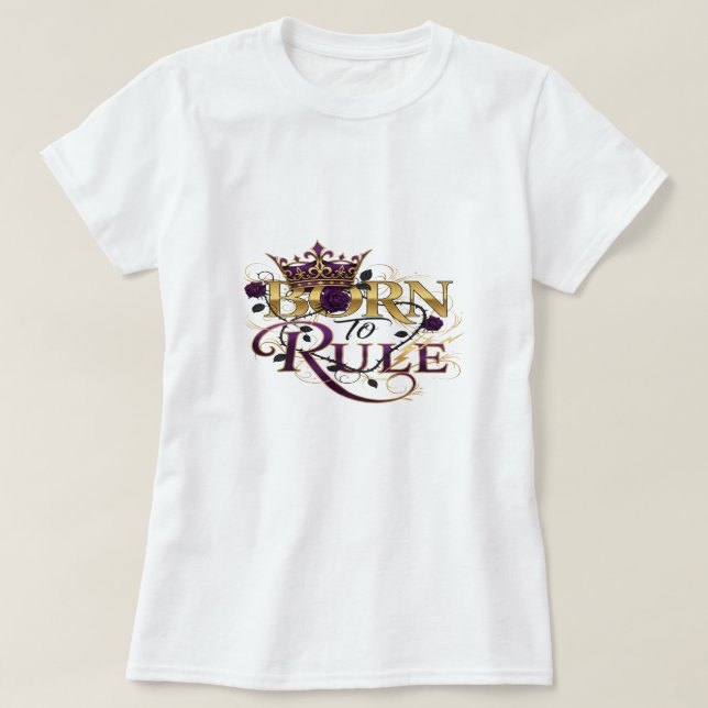 Born to Rule – Royal Crown and Roses Power Design T-Shirt (Design Front)