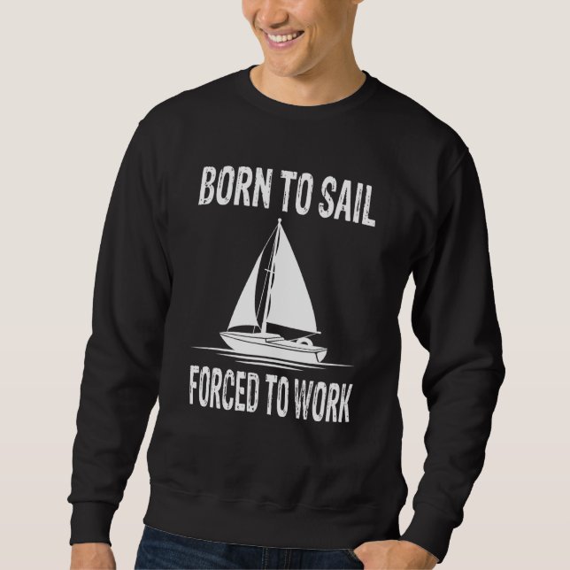 Born To Sail Forced To Work - Sailing Sailing Ship Sweatshirt (Front)