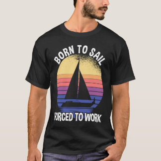 Born To Sail Forced To Work Sailing T-Shirt